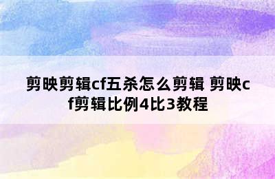 剪映剪辑cf五杀怎么剪辑 剪映cf剪辑比例4比3教程